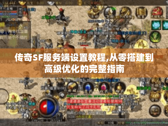 传奇SF服务端设置教程,从零搭建到高级优化的完整指南