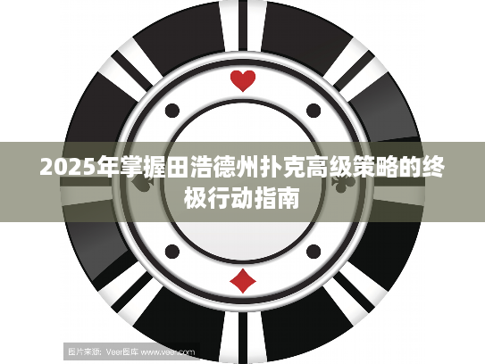 2025年掌握田浩德州扑克高级策略的终极行动指南
