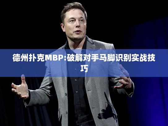 德州扑克MBP:破解对手马脚识别实战技巧 德州扑克MBP:破解对手马脚识别实战技巧