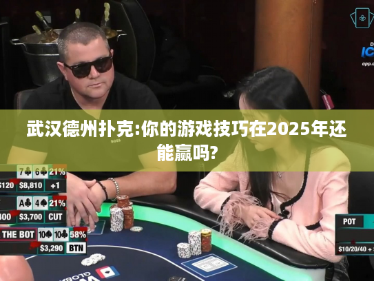 武汉德州扑克:你的游戏技巧在2025年还能赢吗?