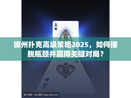 德州扑克高级策略2025,如何摆脱瓶颈并赢得关键对局? 德州扑克高级策略2025,如何摆脱瓶颈并赢得关键对局?