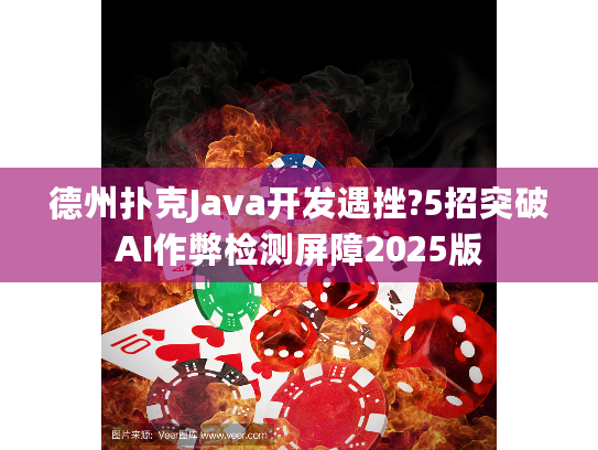 德州扑克Java开发遇挫?5招突破AI作弊检测屏障2025版