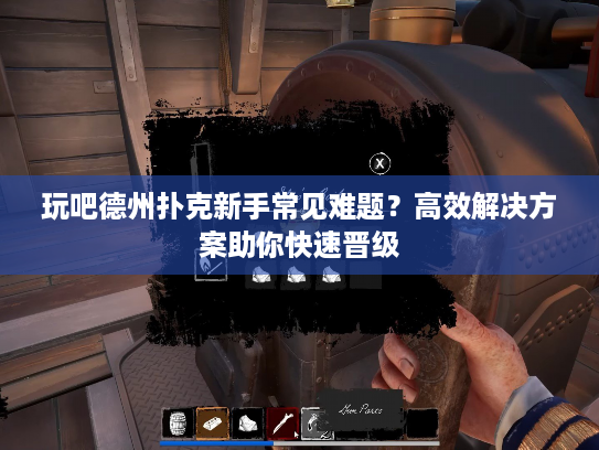 玩吧德州扑克新手常见难题?高效解决方案助你快速晋级 玩吧德州扑克新手常见难题?高效解决方案助你快速晋级