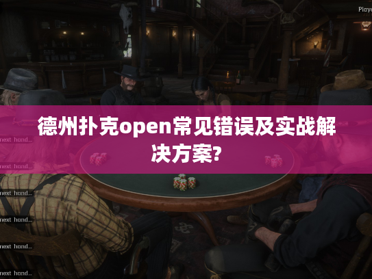 德州扑克open常见错误及实战解决方案?