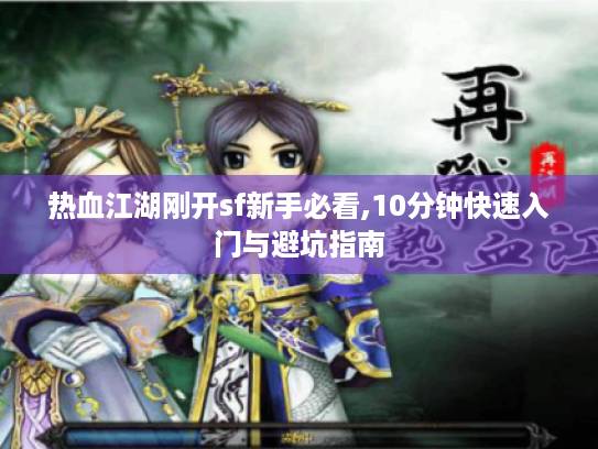 热血江湖刚开sf新手必看,10分钟快速入门与避坑指南 热血江湖刚开sf新手必看,10分钟快速入门与避坑指南