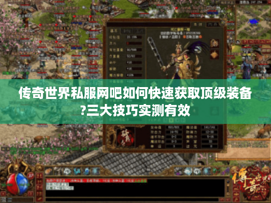 传奇世界私服网吧如何快速获取顶级装备?三大技巧实测有效