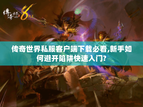 传奇世界私服客户端下载必看,新手如何避开陷阱快速入门?