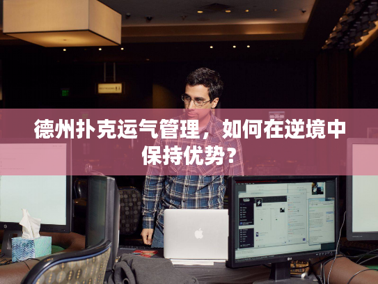 德州扑克运气管理,如何在逆境中保持优势? 德州扑克运气管理,如何在逆境中保持优势?