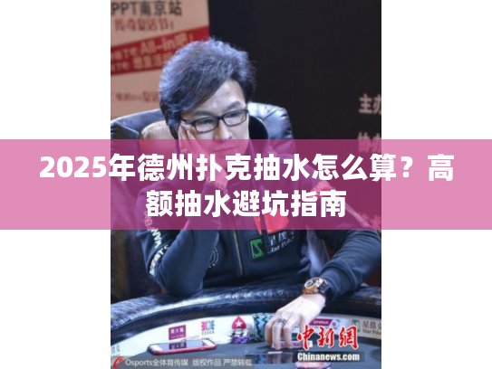 2025年德州扑克抽水怎么算？高额抽水避坑指南