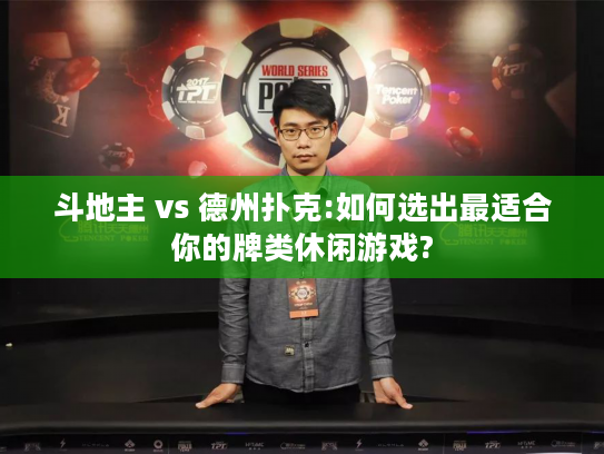 斗地主 vs 德州扑克:如何选出最适合你的牌类休闲游戏?