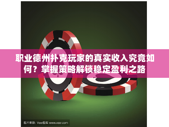 职业德州扑克玩家的真实收入究竟如何？掌握策略解锁稳定盈利之路