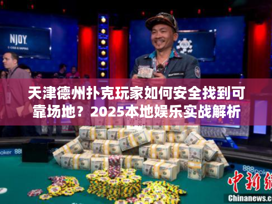 天津德州扑克玩家如何安全找到可靠场地?2025本地娱乐实战解析 天津德州扑克玩家如何安全找到可靠场地?2025本地娱乐实战解析