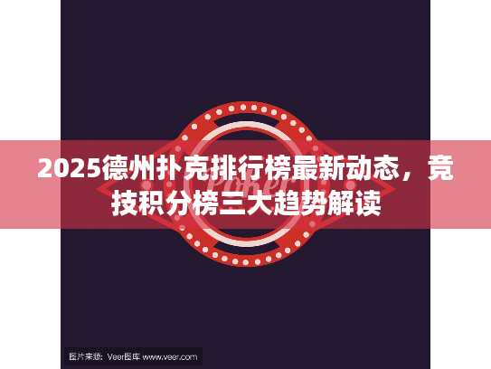 2025德州扑克排行榜最新动态，竞技积分榜三大趋势解读