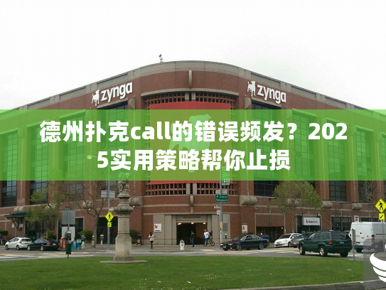 德州扑克call的错误频发？2025实用策略帮你止损