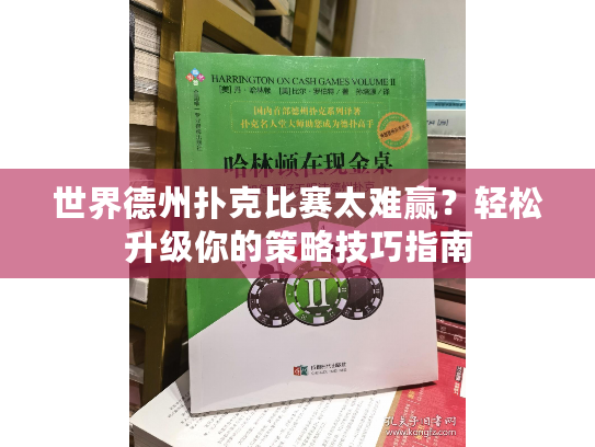 世界德州扑克比赛太难赢？轻松升级你的策略技巧指南
