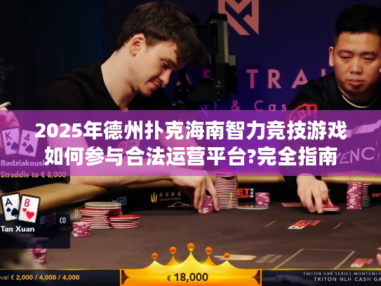 2025年德州扑克海南智力竞技游戏如何参与合法运营平台?完全指南