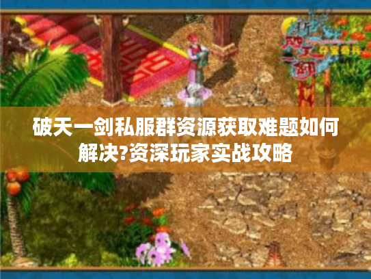 破天一剑私服群资源获取难题如何解决?资深玩家实战攻略