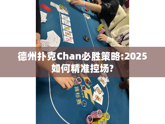 德州扑克Chan必胜策略:2025如何精准控场? 德州扑克Chan必胜策略:2025如何精准控场?