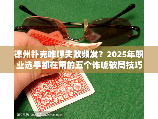 德州扑克咋呼失败频发？2025年职业选手都在用的五个诈唬破局技巧