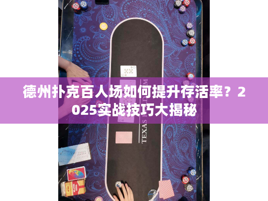 德州扑克百人场如何提升存活率?2025实战技巧大揭秘 德州扑克百人场如何提升存活率?2025实战技巧大揭秘
