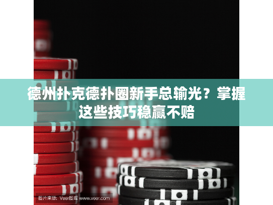 德州扑克德扑圈新手总输光？掌握这些技巧稳赢不赔