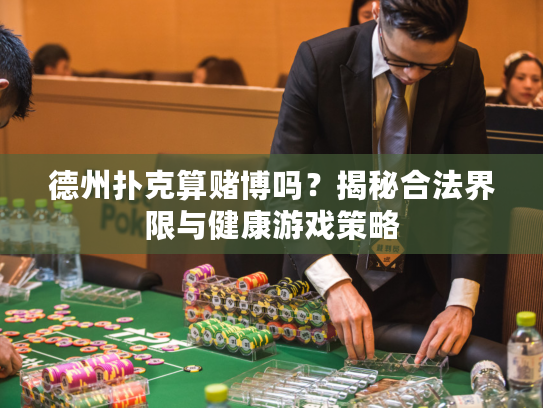 德州扑克算赌博吗？揭秘合法界限与健康游戏策略