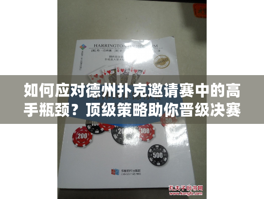 如何应对德州扑克邀请赛中的高手瓶颈？顶级策略助你晋级决赛