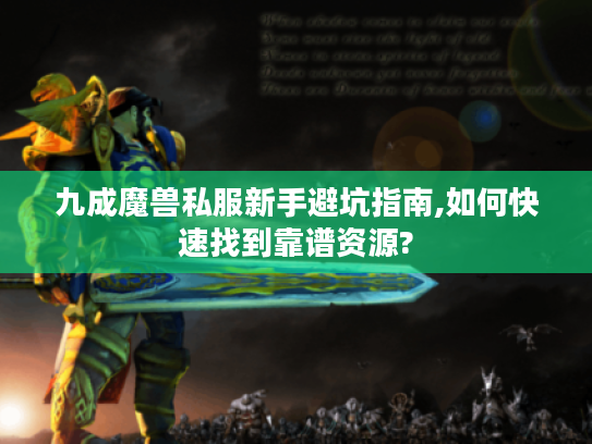 九成魔兽私服新手避坑指南,如何快速找到靠谱资源? 九成魔兽私服新手避坑指南,如何快速找到靠谱资源?