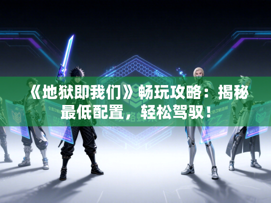 《地狱即我们》畅玩攻略：揭秘最低配置，轻松驾驭！