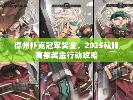 德州扑克冠军奖金，2025私服高额奖金行动攻略