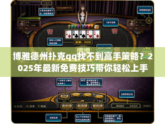 博雅德州扑克qq找不到高手策略?2025年最新免费技巧带你轻松上手 博雅德州扑克qq找不到高手策略?2025年最新免费技巧带你轻松上手