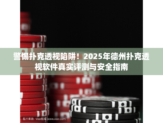 警惕扑克透视陷阱!2025年德州扑克透视软件真实评测与安全指南 警惕扑克透视陷阱!2025年德州扑克透视软件真实评测与安全指南