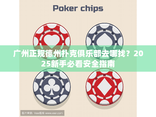广州正规德州扑克俱乐部去哪找？2025新手必看安全指南
