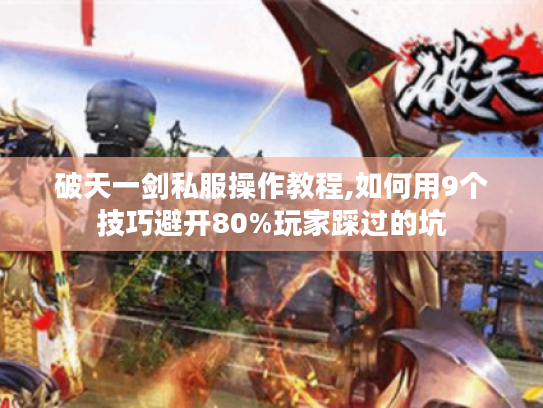 破天一剑私服操作教程,如何用9个技巧避开80%玩家踩过的坑