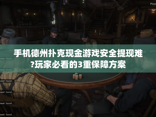 手机德州扑克现金游戏安全提现难?玩家必看的3重保障方案 手机德州扑克现金游戏安全提现难?玩家必看的3重保障方案