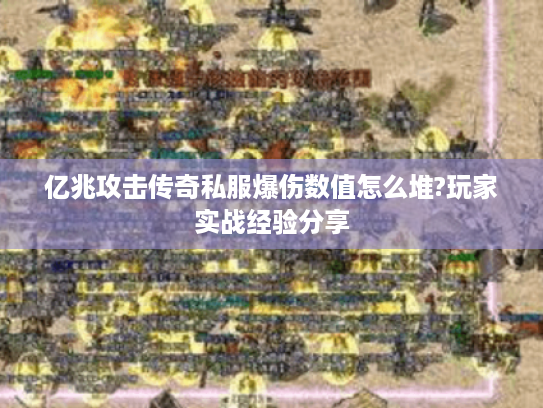 亿兆攻击传奇私服爆伤数值怎么堆?玩家实战经验分享