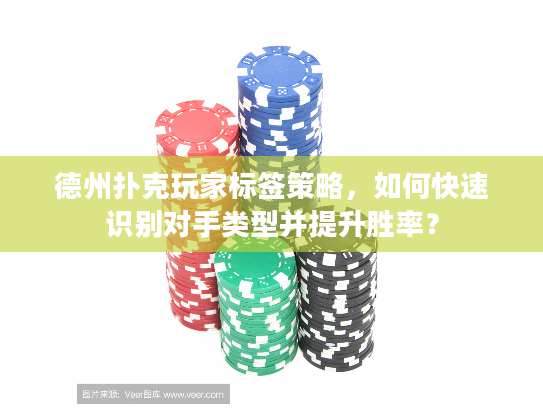 德州扑克玩家标签策略，如何快速识别对手类型并提升胜率？