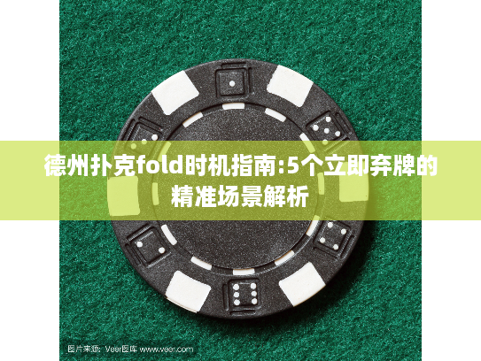 德州扑克fold时机指南:5个立即弃牌的精准场景解析