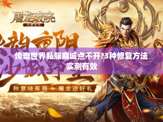 传奇世界私服商城点不开?3种修复方法实测有效 传奇世界私服商城点不开?3种修复方法实测有效