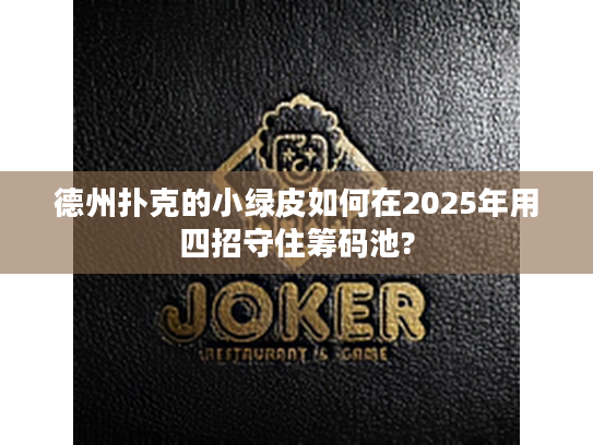 德州扑克的小绿皮如何在2025年用四招守住筹码池?
