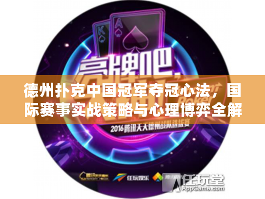 德州扑克中国冠军夺冠心法，国际赛事实战策略与心理博弈全解析