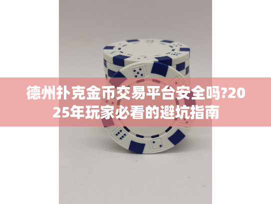 德州扑克金币交易平台安全吗?2025年玩家必看的避坑指南