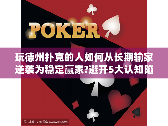 玩德州扑克的人如何从长期输家逆袭为稳定赢家?避开5大认知陷阱实战指南