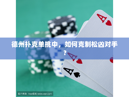德州扑克单挑中，如何克制松凶对手？