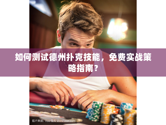 如何测试德州扑克技能,免费实战策略指南? 如何测试德州扑克技能,免费实战策略指南?