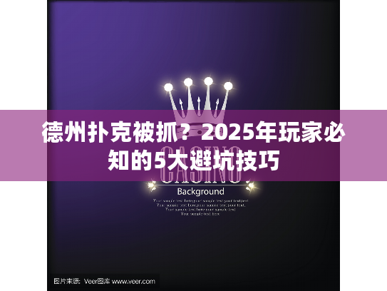 德州扑克被抓？2025年玩家必知的5大避坑技巧