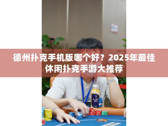 德州扑克手机版哪个好?2025年最佳休闲扑克手游大推荐 德州扑克手机版哪个好?2025年最佳休闲扑克手游大推荐