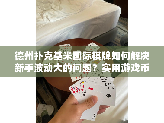 德州扑克基米国际棋牌如何解决新手波动大的问题?实用游戏币策略解析 德州扑克基米国际棋牌如何解决新手波动大的问题?实用游戏币策略解析