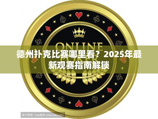 德州扑克比赛哪里看?2025年最新观赛指南解锁 德州扑克比赛哪里看?2025年最新观赛指南解锁