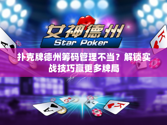 扑克牌德州筹码管理不当？解锁实战技巧赢更多牌局